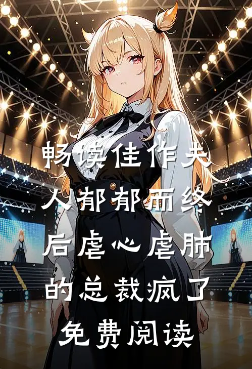 畅读佳作夫人郁郁而终后虐心虐肺的总裁疯了免费阅读