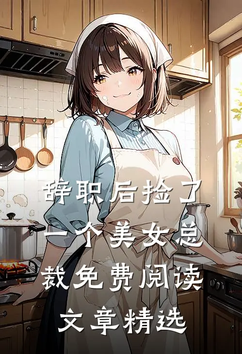 辞职后捡了一个美女总裁免费阅读文章精选