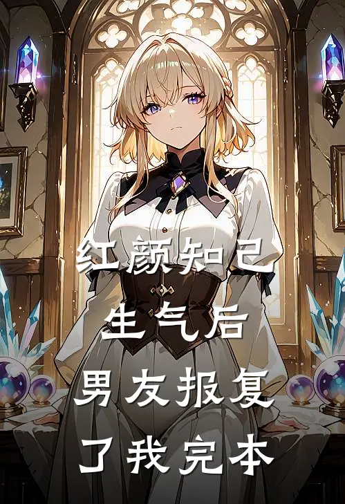 红颜知己生气后，男友报复了我完本