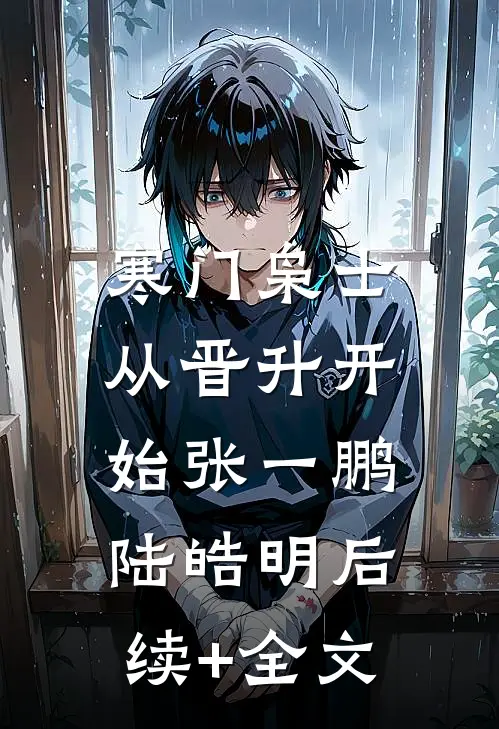 寒门枭士：从晋升开始张一鹏陆皓明后续+全文