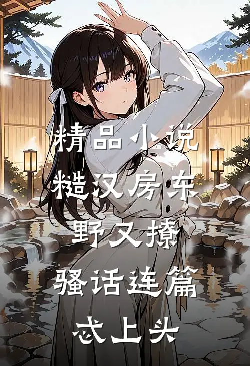 精品小说糙汉房东野又撩，骚话连篇忒上头