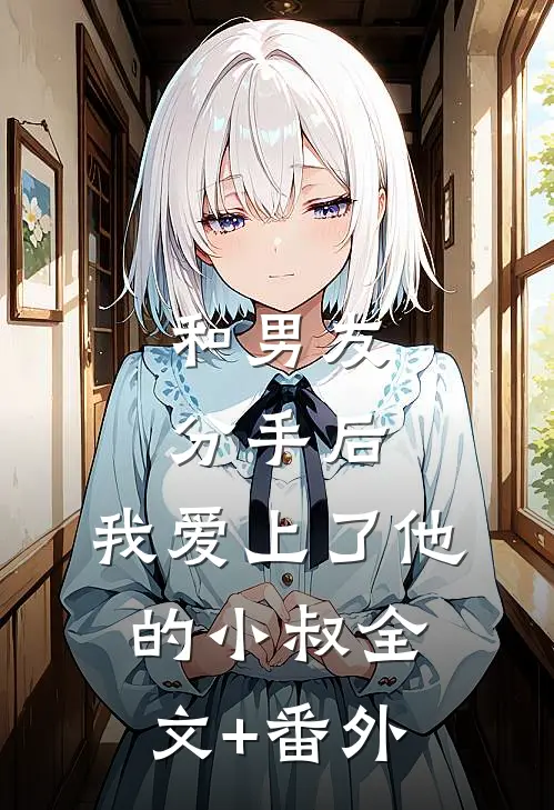 和男友分手后，我爱上了他的小叔全文+番外