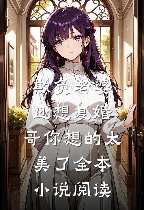欺负老婆还想复婚，哥你想的太美了全本小说阅读