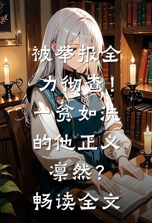 被举报全力彻查！一贫如洗的他正义凛然？畅读全文