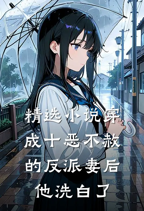 精选小说穿成十恶不赦的反派妻后，他洗白了