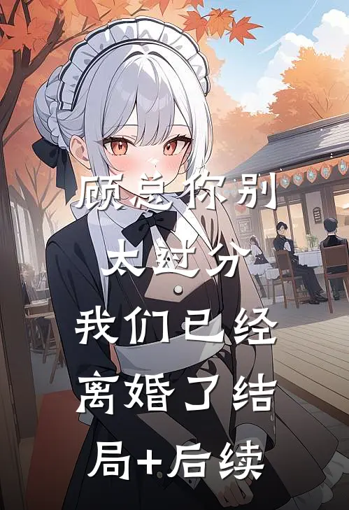 顾总你别太过分，我们已经离婚了结局+后续