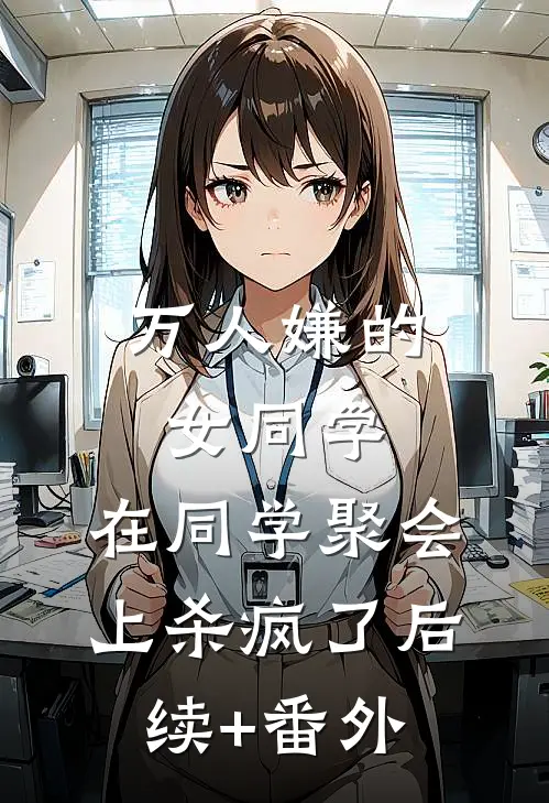 万人嫌的女同学，在同学聚会上杀疯了后续+番外