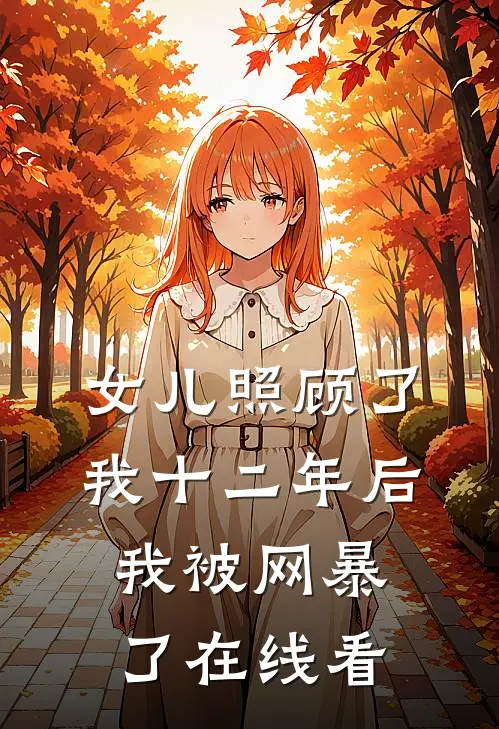 女儿照顾了我十二年后，我被网暴了在线看