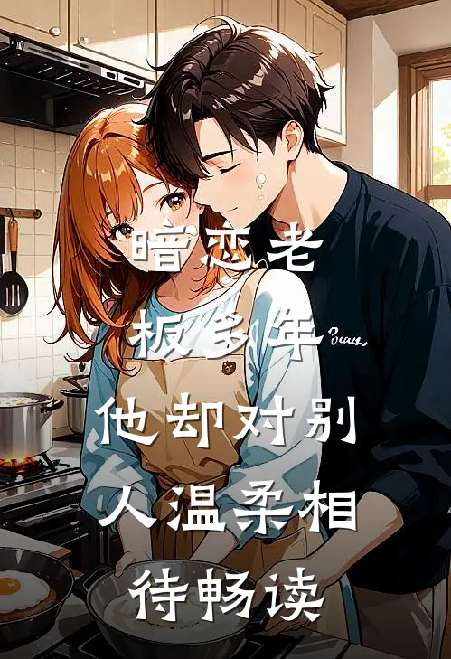 暗恋老板多年,他却对别人温柔相待畅读