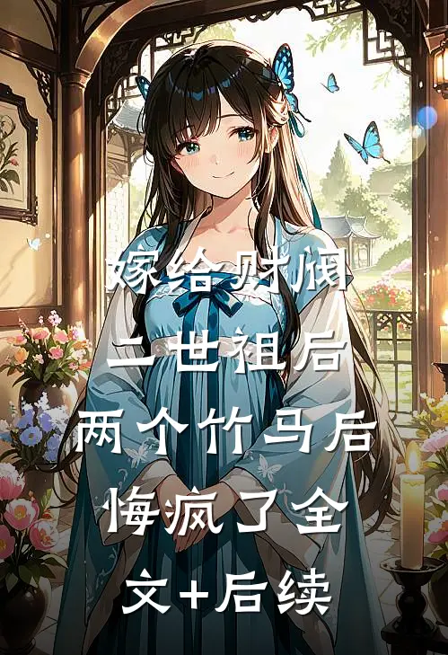 嫁给财阀二世祖后，两个竹马后悔疯了全文+后续