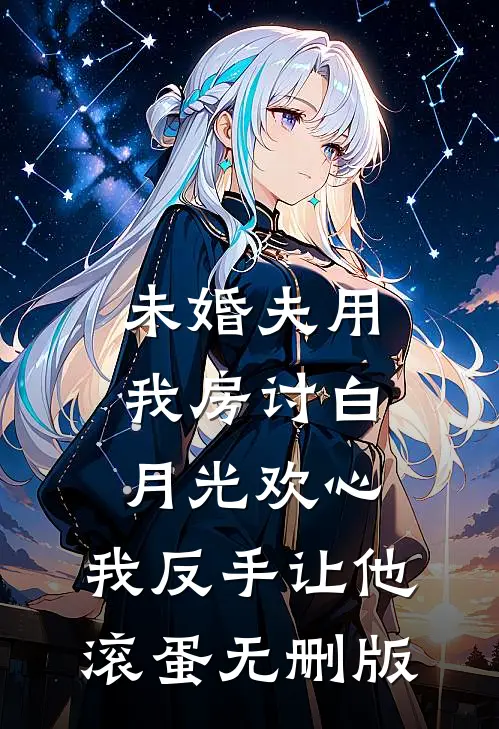 未婚夫用我房讨白月光欢心，我反手让他滚蛋无删版
