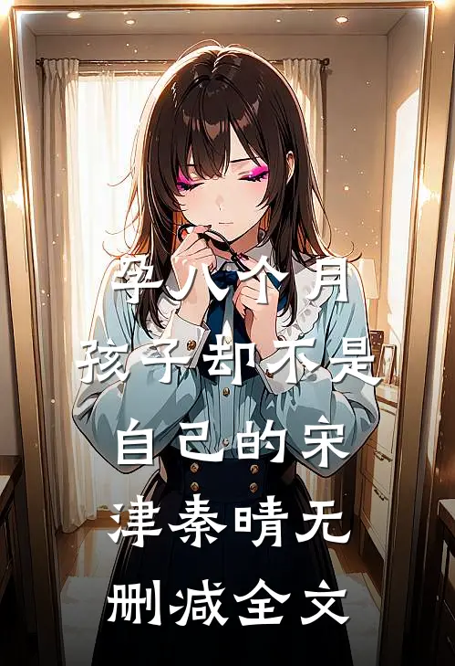 孕八个月，孩子却不是自己的宋津秦晴无删减全文