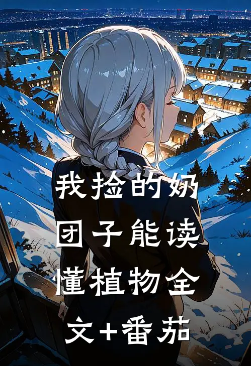 我捡的奶团子能读懂植物全文+番茄