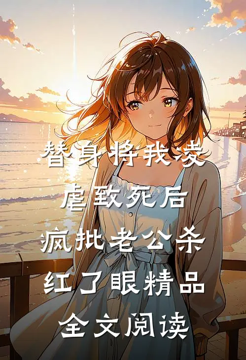 替身将我凌虐致死后，疯批老公杀红了眼精品全文阅读