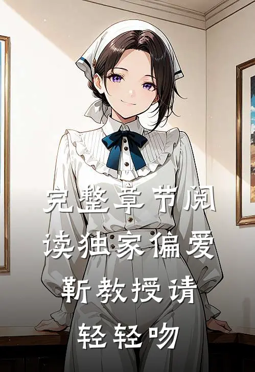 完整章节阅读独家偏爱：靳教授请轻轻吻