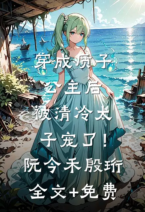 穿成质子公主后，被清冷太子宠了！阮今禾殷珩全文+免费