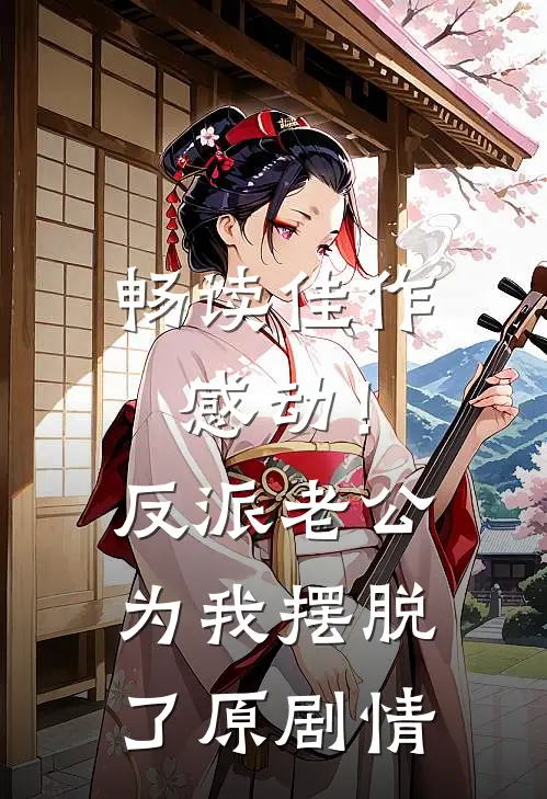 畅读佳作感动！反派老公为我摆脱了原剧情