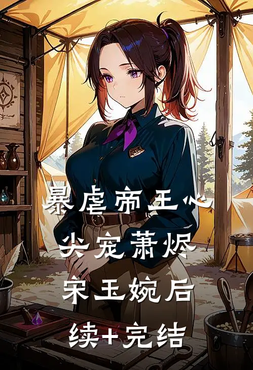 暴虐帝王心尖宠萧烬宋玉婉后续+完结