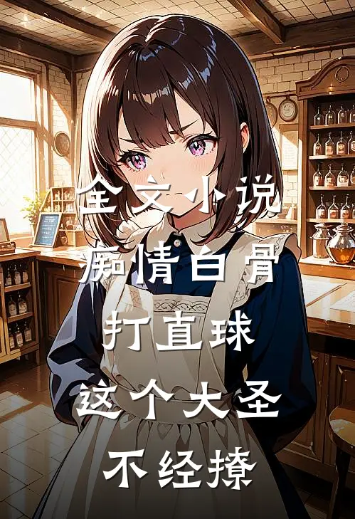 全文小说痴情白骨打直球，这个大圣不经撩