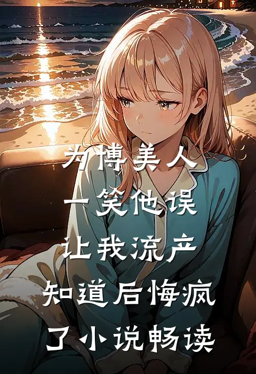 为博美人一笑他误让我流产，知道后悔疯了小说畅读