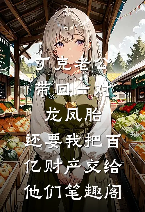 丁克老公带回一对龙凤胎，还要我把百亿财产交给他们笔趣阁