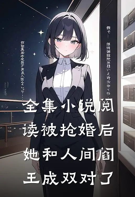全集小说阅读被抢婚后，她和人间阎王成双对了