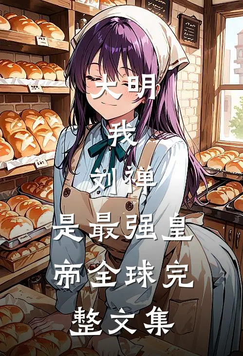大明：我，刘禅，是最强皇帝全球完整文集