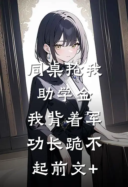 同桌抢我助学金，我背着军功长跪不起前文+