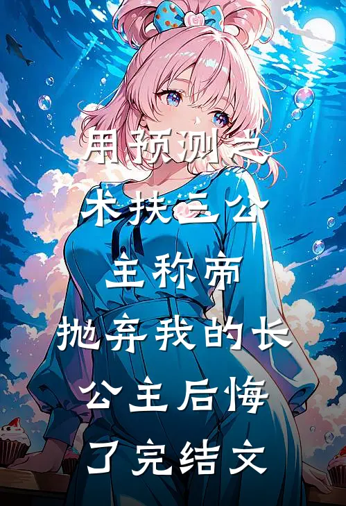 用预测之术扶三公主称帝，抛弃我的长公主后悔了完结文