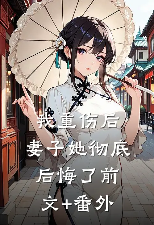 我重伤后，妻子她彻底后悔了前文+番外
