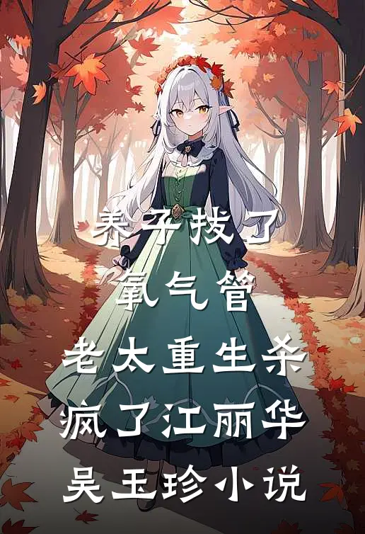 养子拔了氧气管，老太重生杀疯了江丽华吴玉珍小说