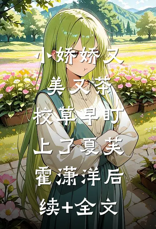 小娇娇又美又茶，校草早盯上了夏芙霍潇洋后续+全文