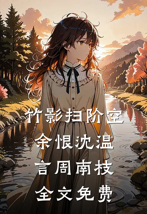 竹影扫阶空余恨沈温言周南枝全文免费