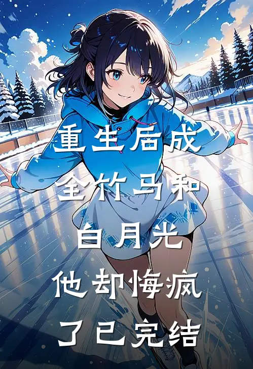 重生后成全竹马和白月光，他却悔疯了已完结