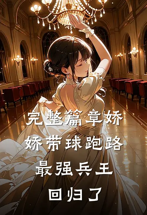 完整篇章娇娇带球跑路，最强兵王回归了