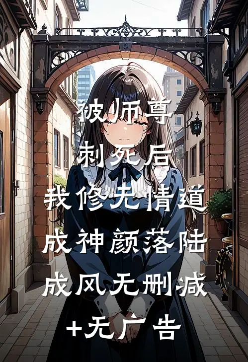 被师尊刺死后，我修无情道成神颜落陆成风无删减+无广告
