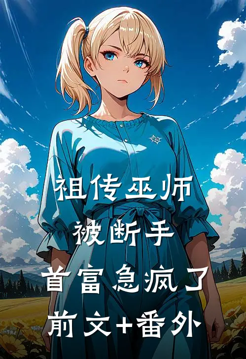 祖传巫师被断手，首富急疯了前文+番外