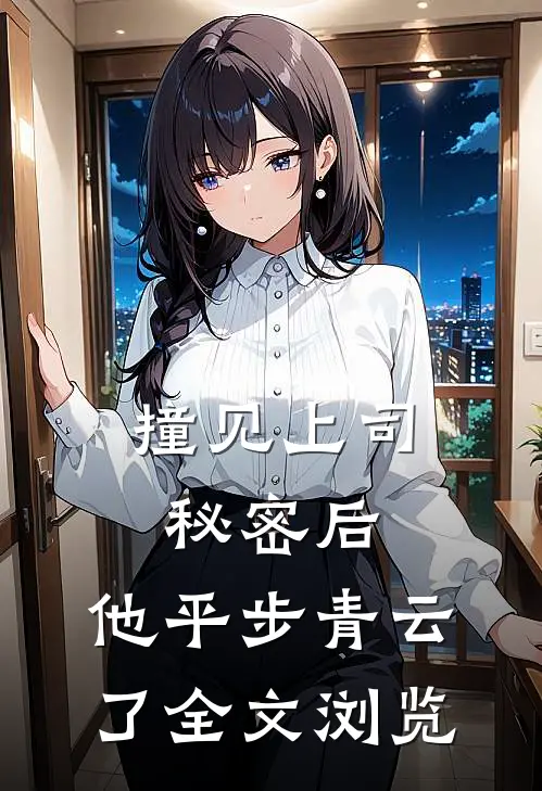 撞见上司秘密后，他平步青云了全文浏览