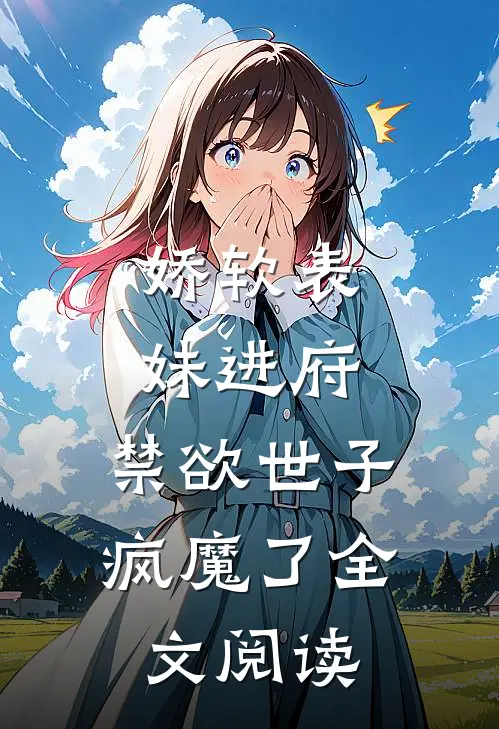 娇软表妹进府：禁欲世子疯魔了全文阅读