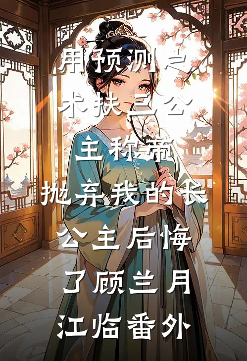 用预测之术扶三公主称帝，抛弃我的长公主后悔了顾兰月江临番外