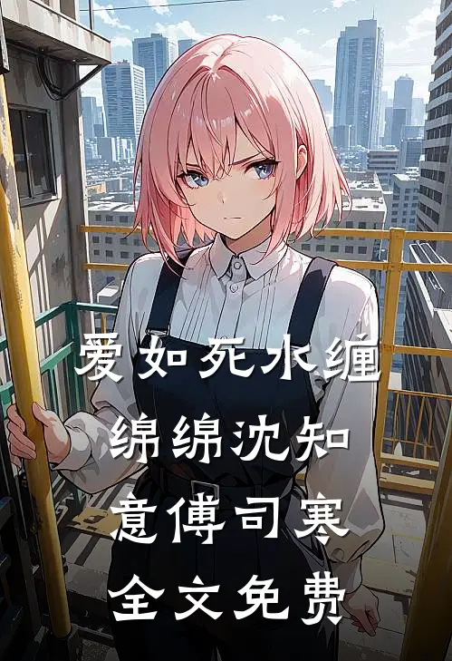 爱如死水缠绵绵沈知意傅司寒全文免费