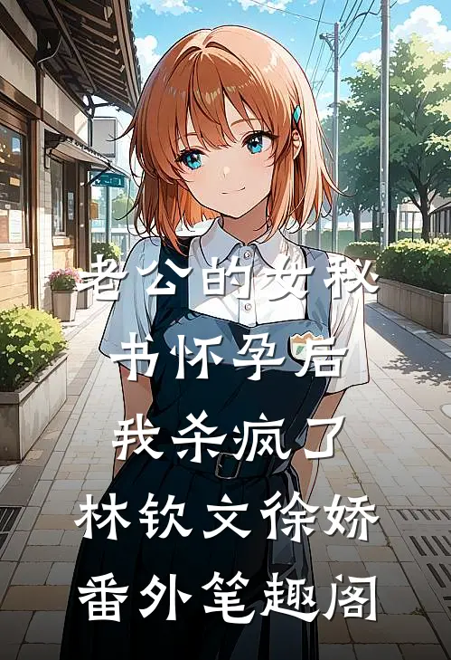 老公的女秘书怀孕后，我杀疯了：林钦文徐娇番外笔趣阁