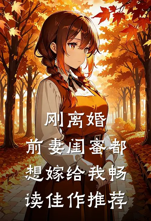 刚离婚，前妻闺蜜都想嫁给我畅读佳作推荐
