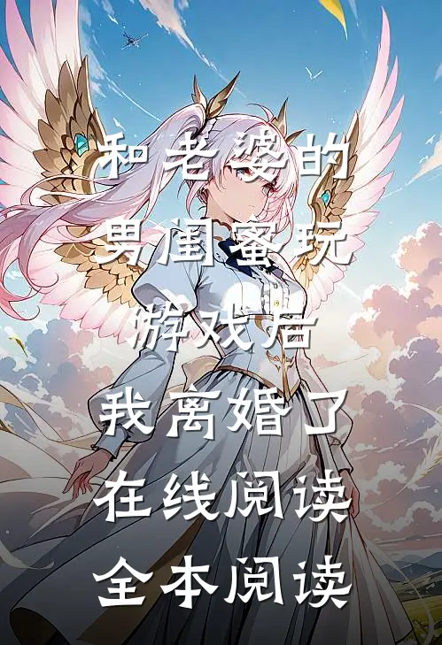 和老婆的男闺蜜玩游戏后，我离婚了在线阅读全本阅读