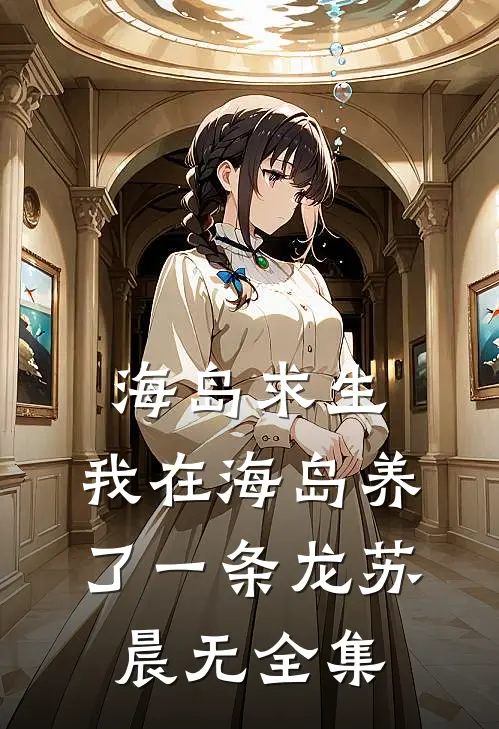 海岛求生：我在海岛养了一条龙苏晨无 全集