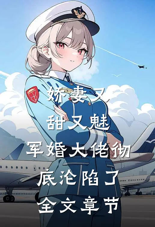 娇妻又甜又魅，军婚大佬彻底沦陷了全文章节