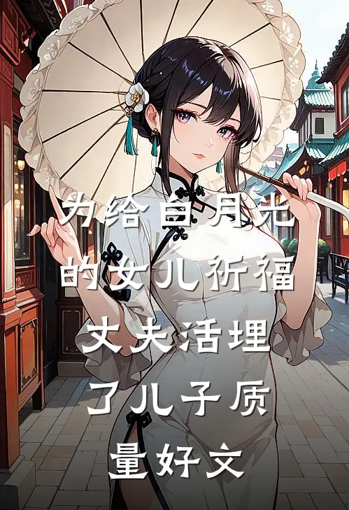 为给白月光的女儿祈福，丈夫活埋了儿子质量好文
