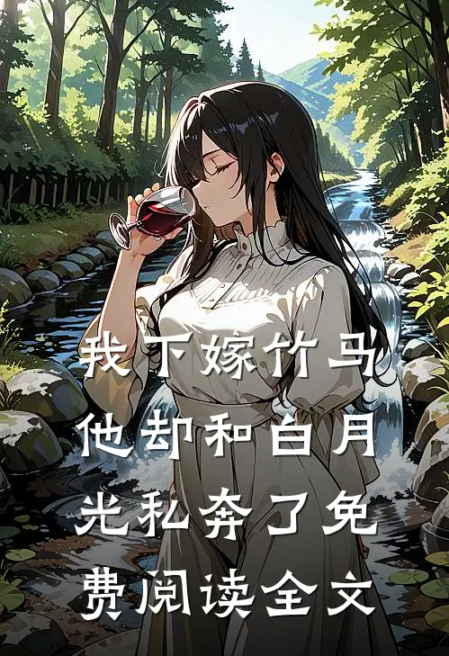 我下嫁竹马，他却和白月光私奔了免费阅读全文
