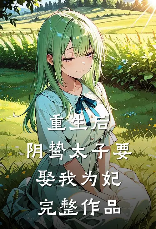 重生后，阴鸷太子要娶我为妃完整作品
