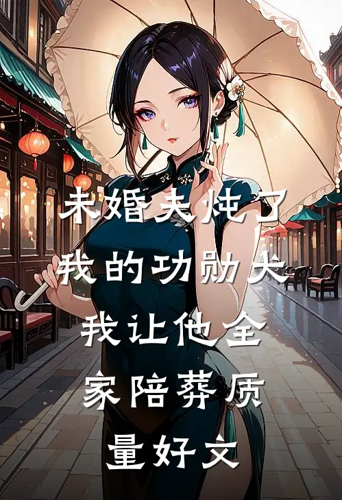 未婚夫炖了我的功勋犬，我让他全家陪葬质量好文